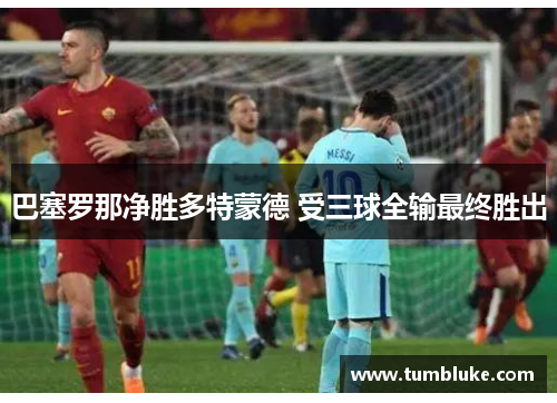 巴塞罗那净胜多特蒙德 受三球全输最终胜出